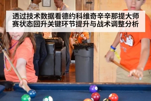 透过技术数据看德约科维奇辛辛那提大师赛状态回升关键环节提升与战术调整分析