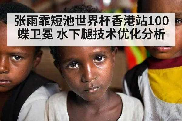 张雨霏短池世界杯香港站100蝶卫冕 水下腿技术优化分析