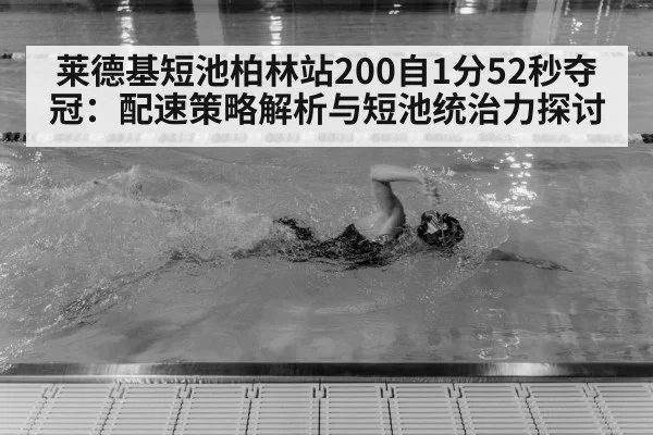 莱德基短池柏林站200自1分52秒夺冠:配速策略解析与短池统治力探讨
