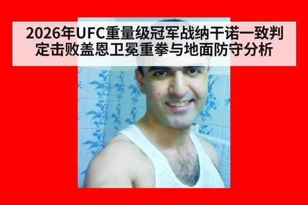2026年UFC重量级冠军战纳干诺一致判定击败盖恩卫冕重拳与地面防守分析