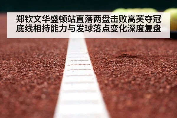 郑钦文华盛顿站直落两盘击败高芙夺冠 底线相持能力与发球落点变化深度复盘