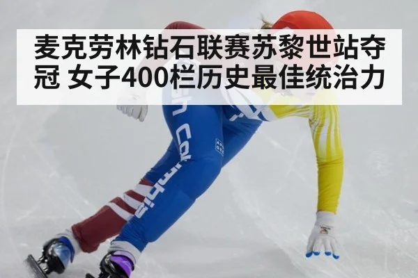 麦克劳林钻石联赛苏黎世站夺冠 女子400栏历史最佳统治力
