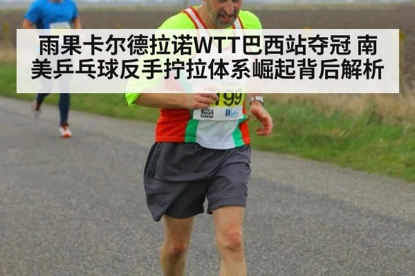 雨果卡尔德拉诺WTT巴西站夺冠 南美乒乓球反手拧拉体系崛起背后解析