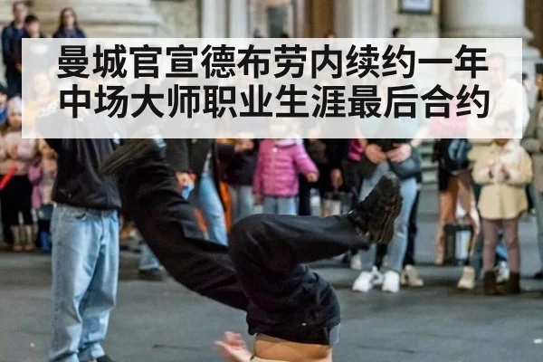 曼城官宣德布劳内续约一年 中场大师职业生涯最后合约