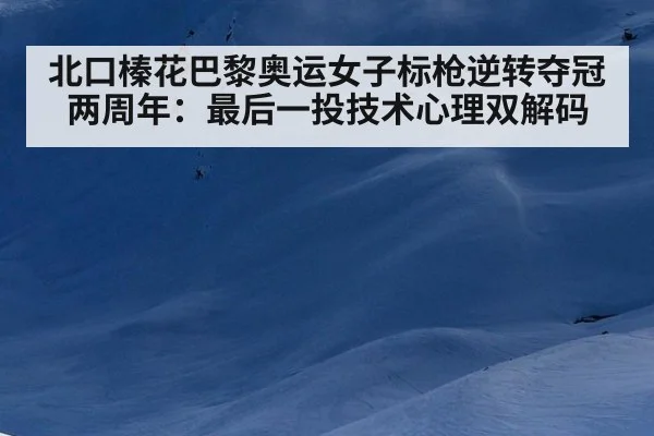 北口榛花巴黎奥运女子标枪逆转夺冠两周年：最后一投技术心理双解码
