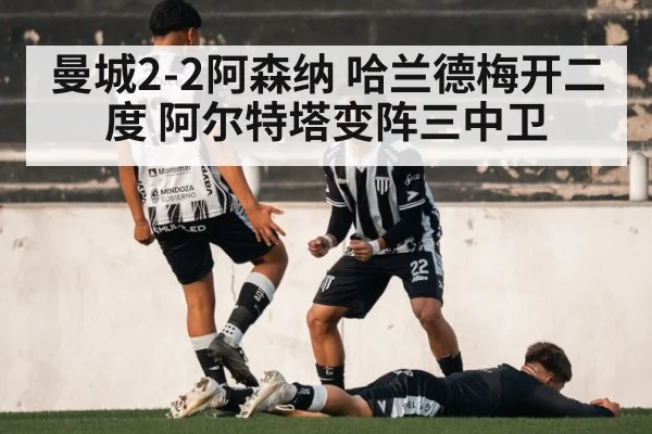 曼城2-2阿森纳 哈兰德梅开二度 阿尔特塔变阵三中卫